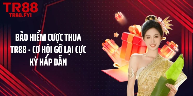 Bảo Hiểm Cược Thua TR88 - Cơ Hội Gỡ Lại Cực Kỳ Hấp Dẫn