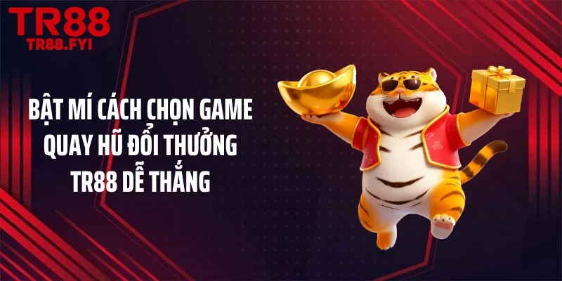 Bật mí cách chọn game quay hũ đổi thưởng TR88 dễ thắng