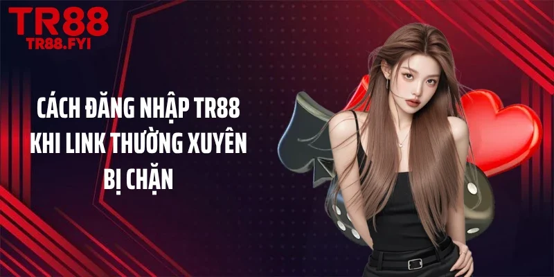 Cách đăng nhập TR88 khi link thường xuyên bị chặn