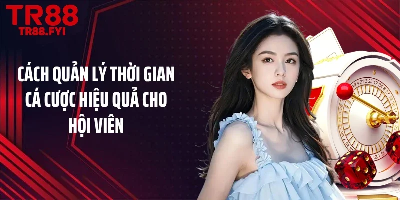 Cách quản lý thời gian cá cược hiệu quả cho hội viên