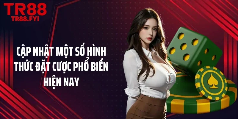 Cập nhật một số hình thức đặt cược phổ biến hiện nay