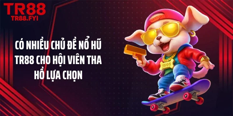 Có nhiều chủ đề nổ hũ TR88 cho hội viên tha hồ lựa chọn