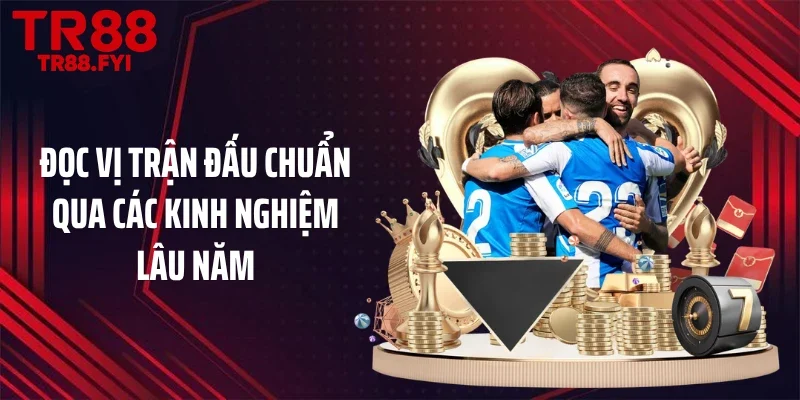 Đọc vị trận đấu chuẩn qua các kinh nghiệm lâu năm