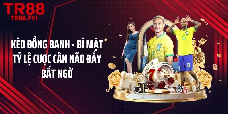 Kèo Đồng Banh - Bí Mật Tỷ Lệ Cược Cân Não Đầy Bất Ngờ