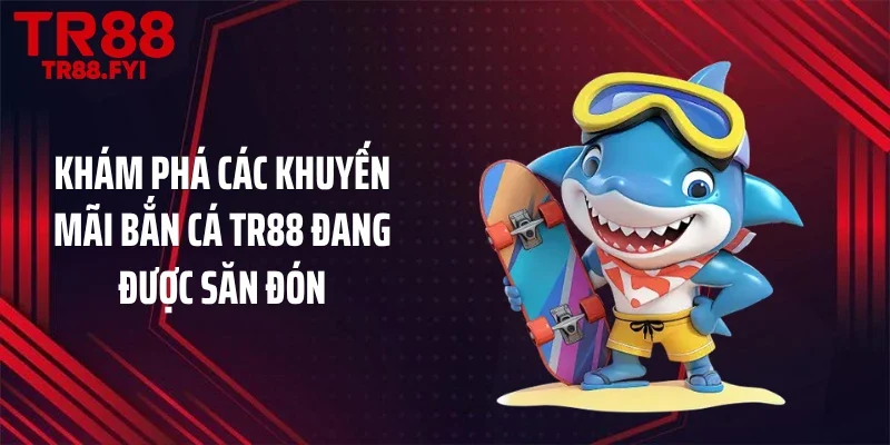 Khám phá các khuyến mãi bắn cá TR88 đang được săn đón