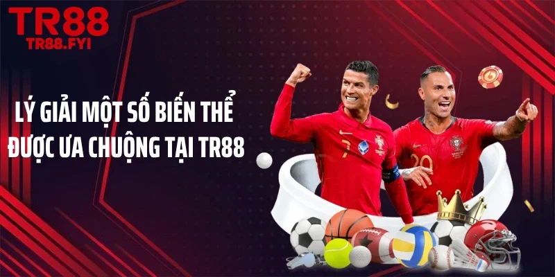 Lý giải một số biến thể được ưa chuộng tại TR88