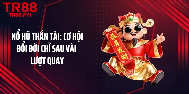 Nổ Hũ Thần Tài: Cơ Hội Đổi Đời Chỉ Sau Vài Lượt Quay
