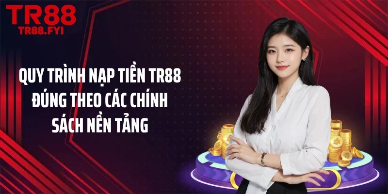 Quy trình nạp tiền TR88 đúng theo các chính sách nền tảng