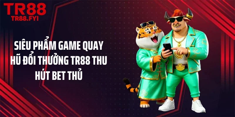 Siêu phẩm game quay hũ đổi thưởng TR88 thu hút bet thủ
