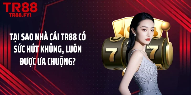 Tại sao nhà cái TR88 có sức hút khủng, luôn được ưa chuộng?