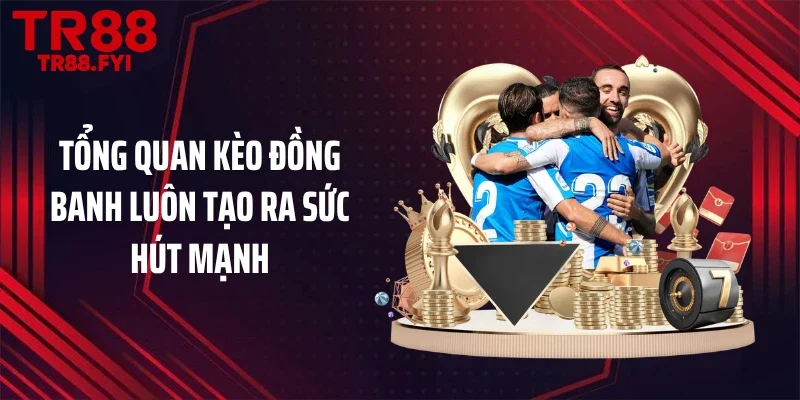 Tổng quan kèo đồng banh luôn tạo ra sức hút mạnh
