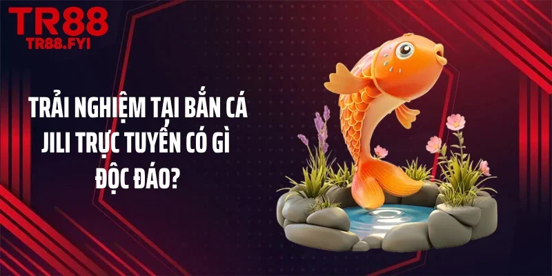 Trải nghiệm tại bắn cá JILI trực tuyến có gì độc đáo?