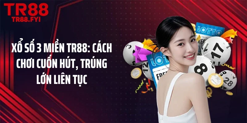 Xổ Số 3 Miền TR88: Cách Chơi Cuốn Hút, Trúng Lớn Liên Tục
